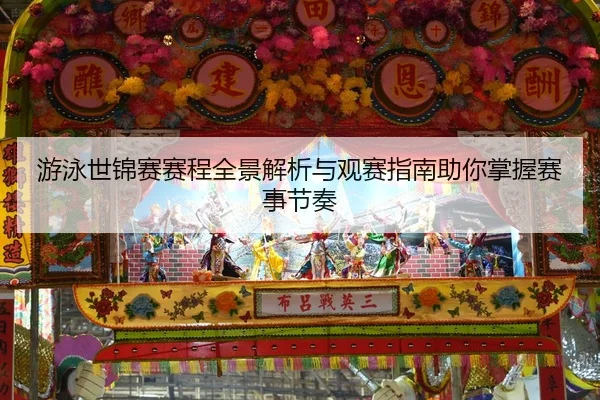 游泳世锦赛赛程全景解析与观赛指南助你掌握赛事节奏