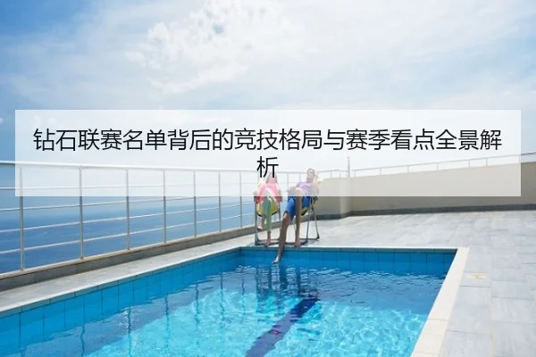 钻石联赛名单背后的竞技格局与赛季看点全景解析