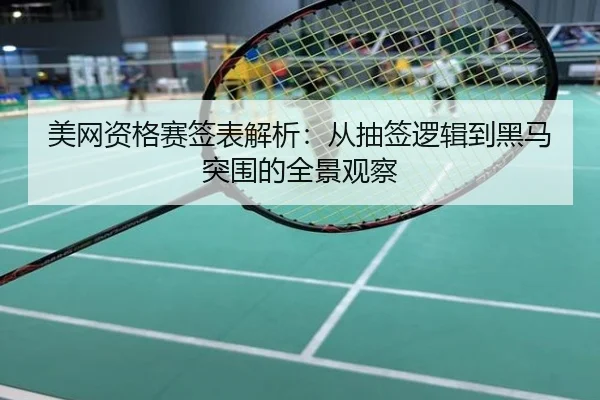 美网资格赛签表解析：从抽签逻辑到黑马突围的全景观察