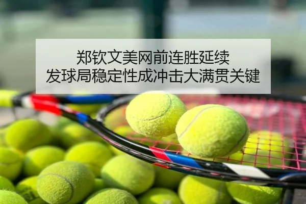 郑钦文美网前连胜延续 发球局稳定性成冲击大满贯关键