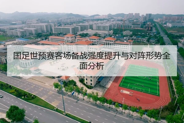国足世预赛客场备战强度提升与对阵形势全面分析