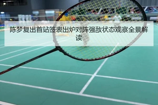 陈梦复出首站签表出炉对阵强敌状态观察全景解读